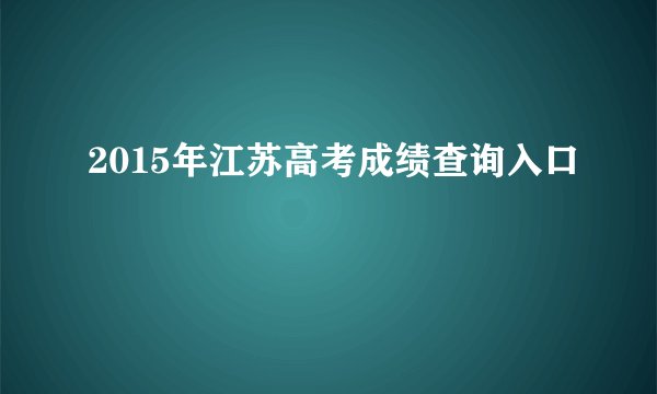 2015年江苏高考成绩查询入口