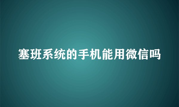 塞班系统的手机能用微信吗