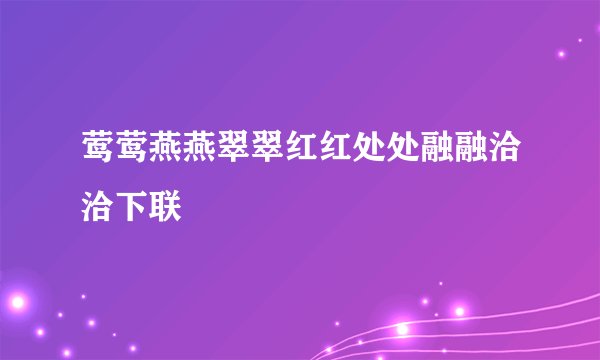 莺莺燕燕翠翠红红处处融融洽洽下联
