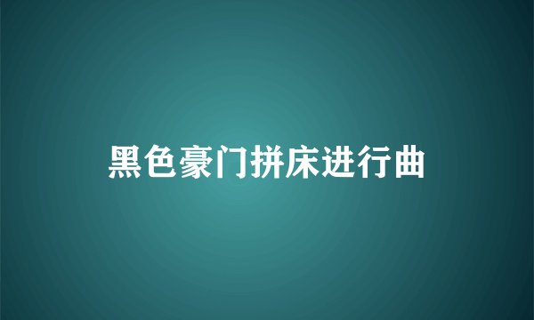 黑色豪门拼床进行曲