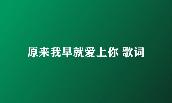 原来我早就爱上你 歌词