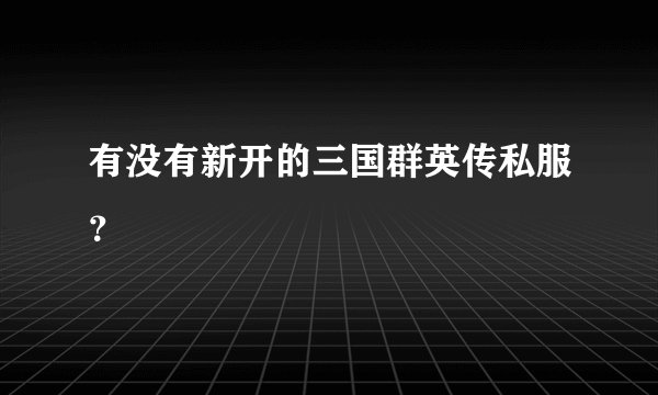 有没有新开的三国群英传私服？