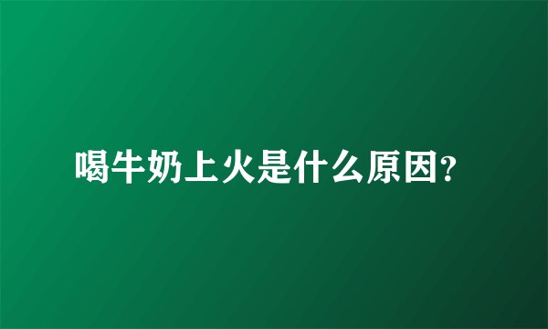 喝牛奶上火是什么原因？