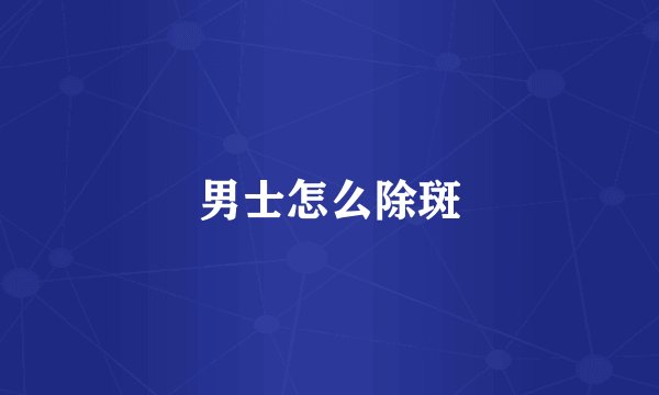 男士怎么除斑
