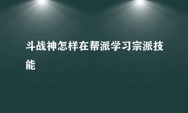 斗战神怎样在帮派学习宗派技能