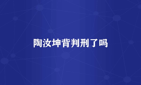 陶汝坤背判刑了吗