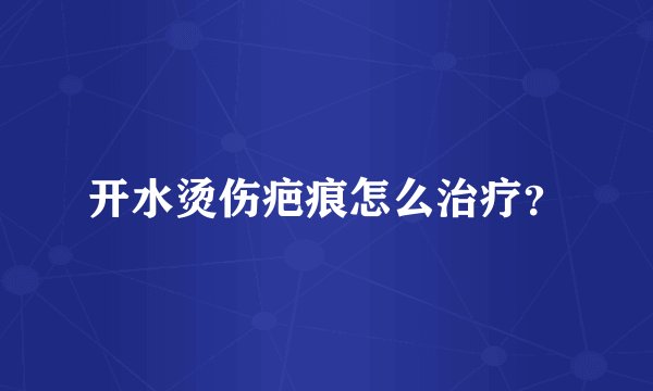 开水烫伤疤痕怎么治疗？