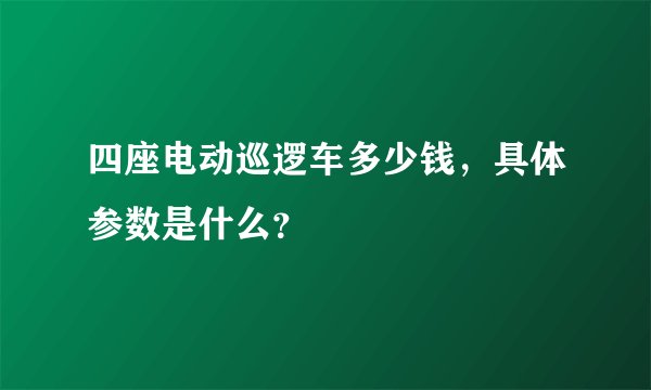 四座电动巡逻车多少钱,具体参数是什么?