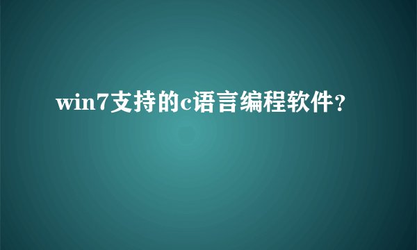 win7支持的c语言编程软件？