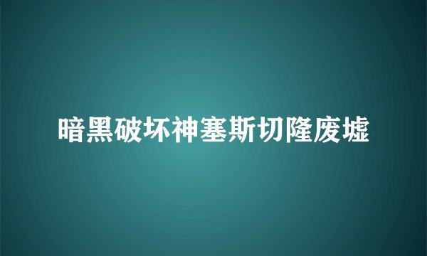 暗黑破坏神塞斯切隆废墟