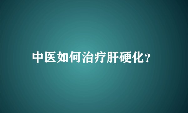 中医如何治疗肝硬化？