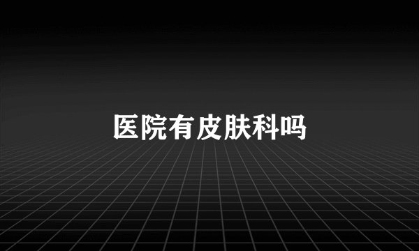 医院有皮肤科吗