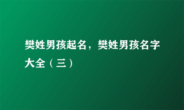 樊姓男孩起名，樊姓男孩名字大全（三）
