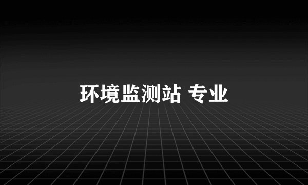 环境监测站 专业