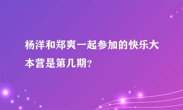 杨洋和郑爽一起参加的快乐大本营是第几期？