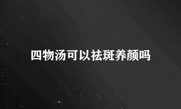 四物汤可以祛斑养颜吗