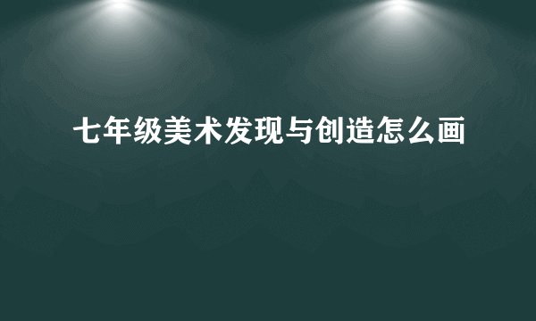 七年级美术发现与创造怎么画