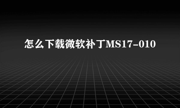 怎么下载微软补丁MS17-010