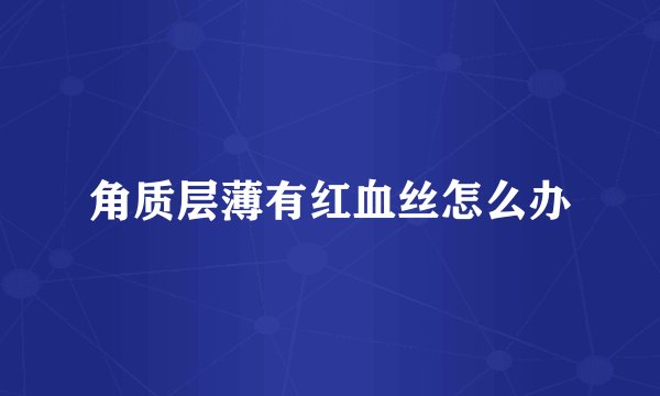 角质层薄有红血丝怎么办