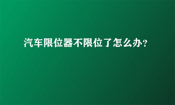 汽车限位器不限位了怎么办?