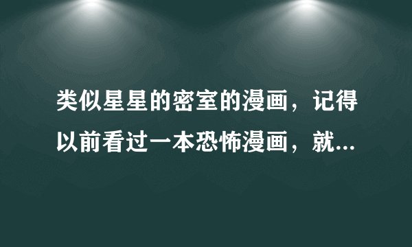 类似星星的密室的漫画,记得以前看过一本恐怖漫画,就是讲的一大群人被关在一系列密室中,每个游戏必须?