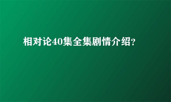 相对论40集全集剧情介绍？