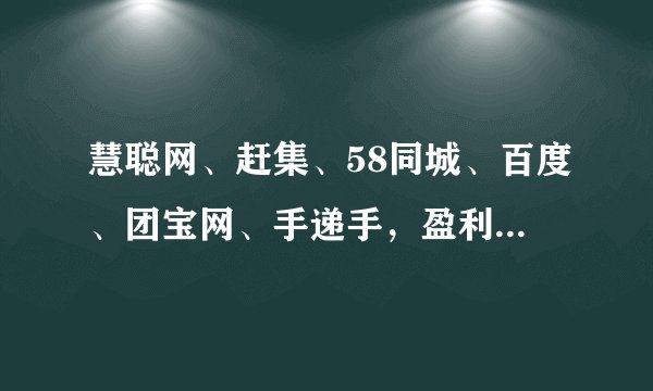 慧聪网、赶集、58同城、百度、团宝网、手递手,盈利情况怎么样?望知无不言言无不尽,非常感谢!