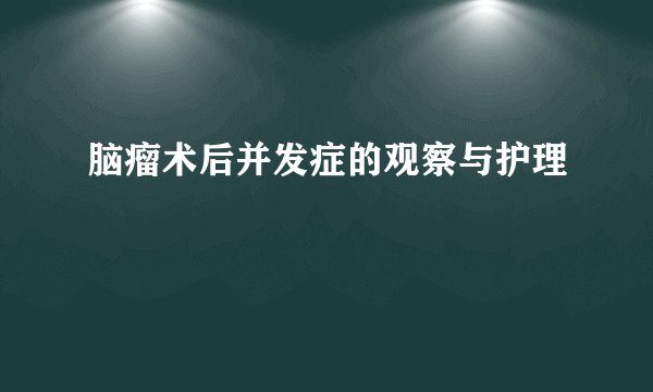 脑瘤术后并发症的观察与护理