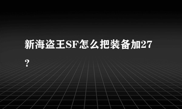 新海盗王SF怎么把装备加27？