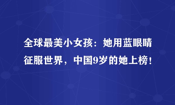 全球最美小女孩:她用蓝眼睛征服世界,中国9岁的她上榜!