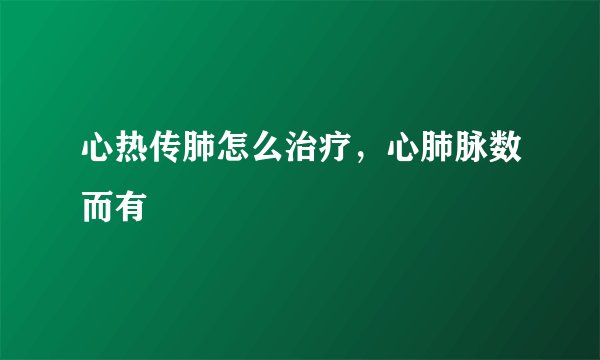 心热传肺怎么治疗，心肺脉数而有