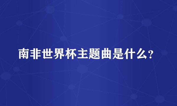 南非世界杯主题曲是什么？