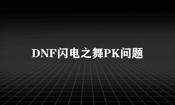 DNF闪电之舞PK问题