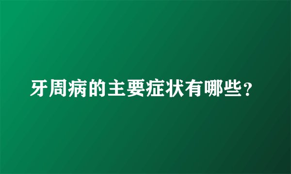 牙周病的主要症状有哪些？