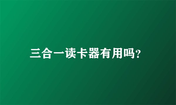 三合一读卡器有用吗？