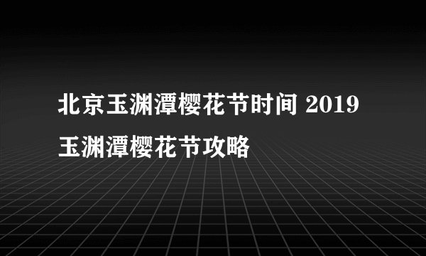 北京玉渊潭樱花节时间 2019玉渊潭樱花节攻略