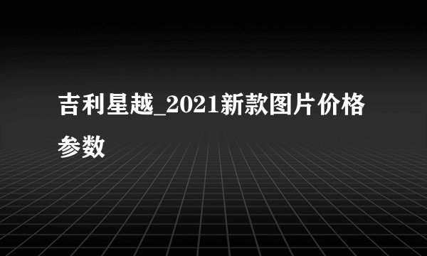 吉利星越_2021新款图片价格参数