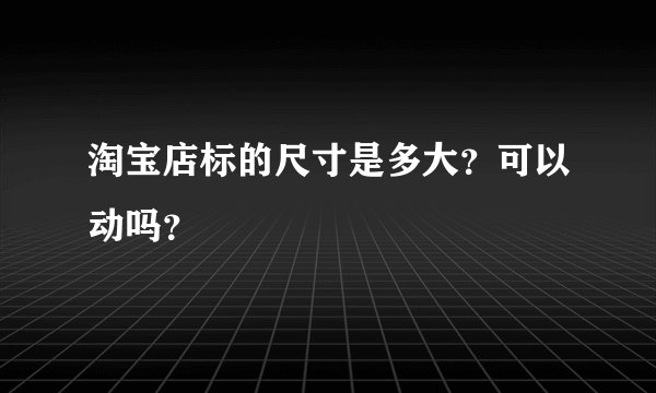 淘宝店标的尺寸是多大？可以动吗？