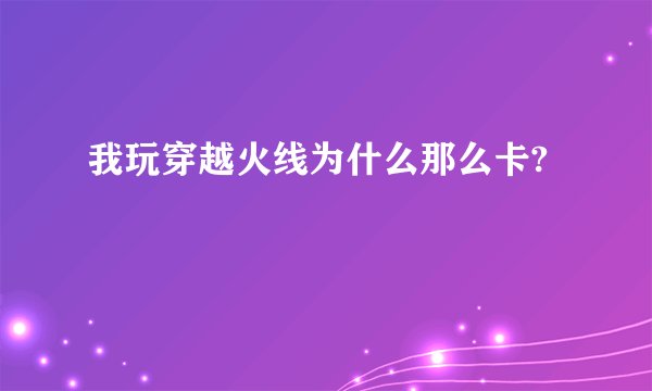 我玩穿越火线为什么那么卡?