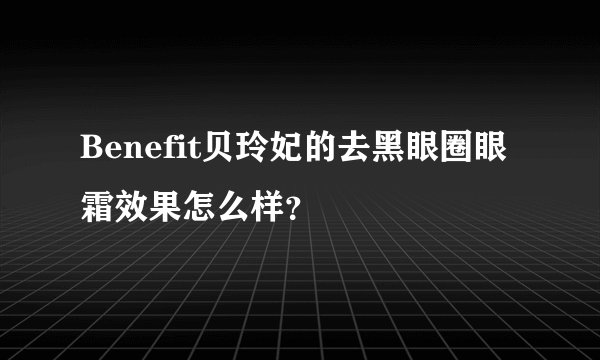 Benefit贝玲妃的去黑眼圈眼霜效果怎么样？