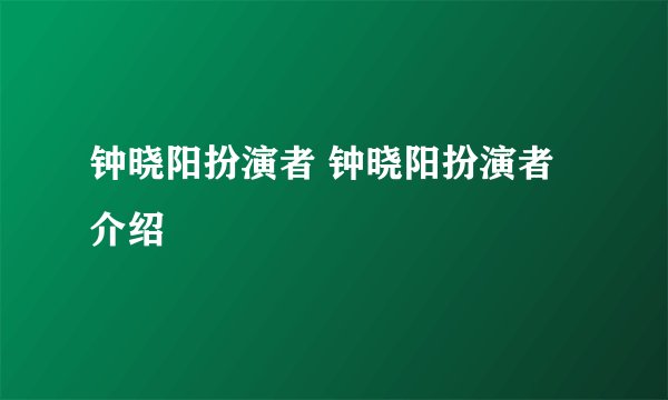 钟晓阳扮演者 钟晓阳扮演者介绍