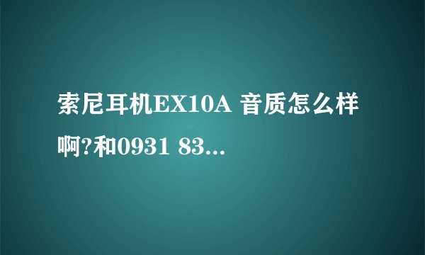 索尼耳机EX10A 音质怎么样啊?和0931 838比呢?