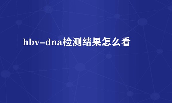 hbv-dna检测结果怎么看