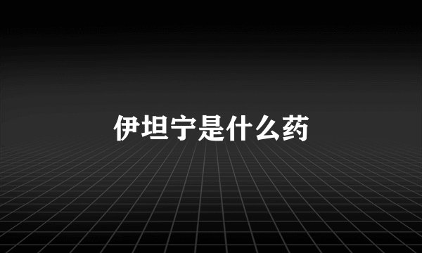 伊坦宁是什么药