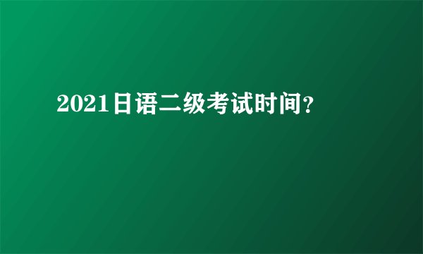 2021日语二级考试时间?