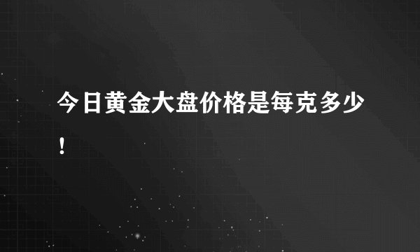 今日黄金大盘价格是每克多少!