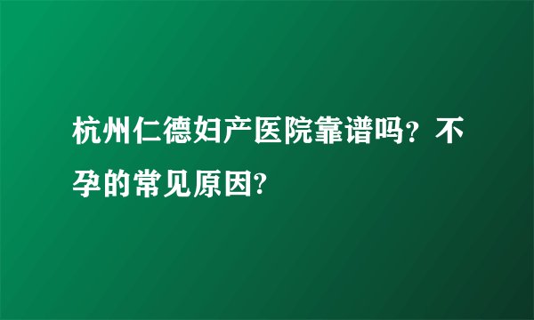 杭州仁德妇产医院靠谱吗？不孕的常见原因?