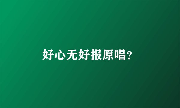 好心无好报原唱？