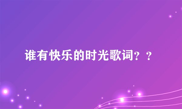 谁有快乐的时光歌词？？