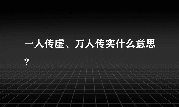 一人传虚、万人传实什么意思？